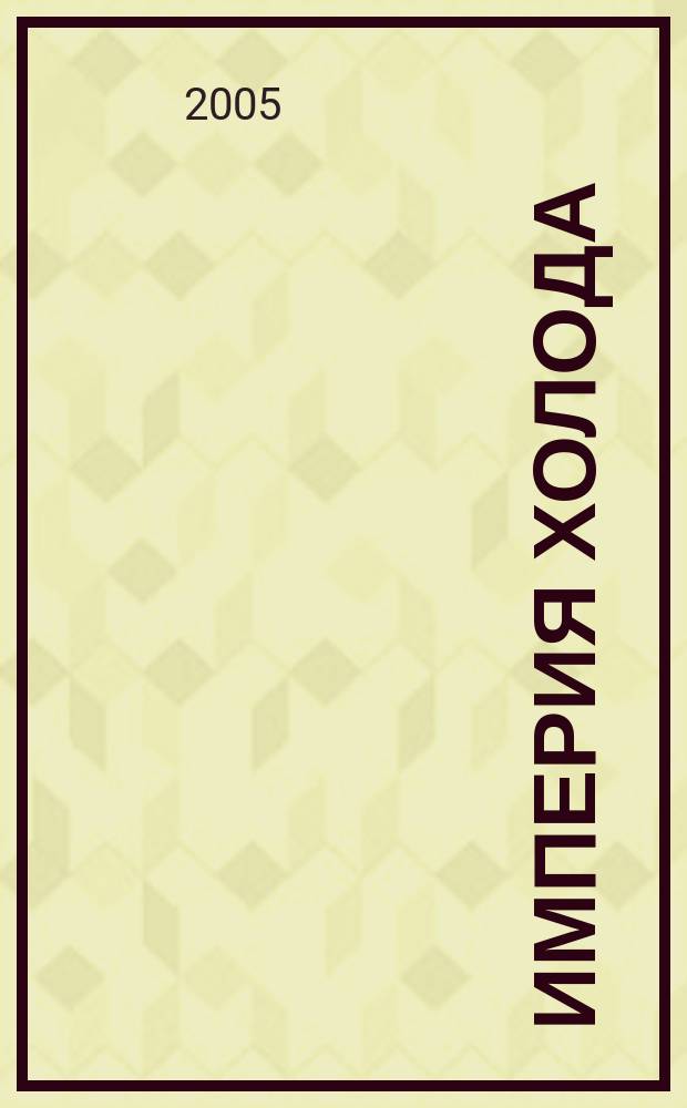Империя холода : Всерос. аналит. отрасл. журн. 2005, апр.
