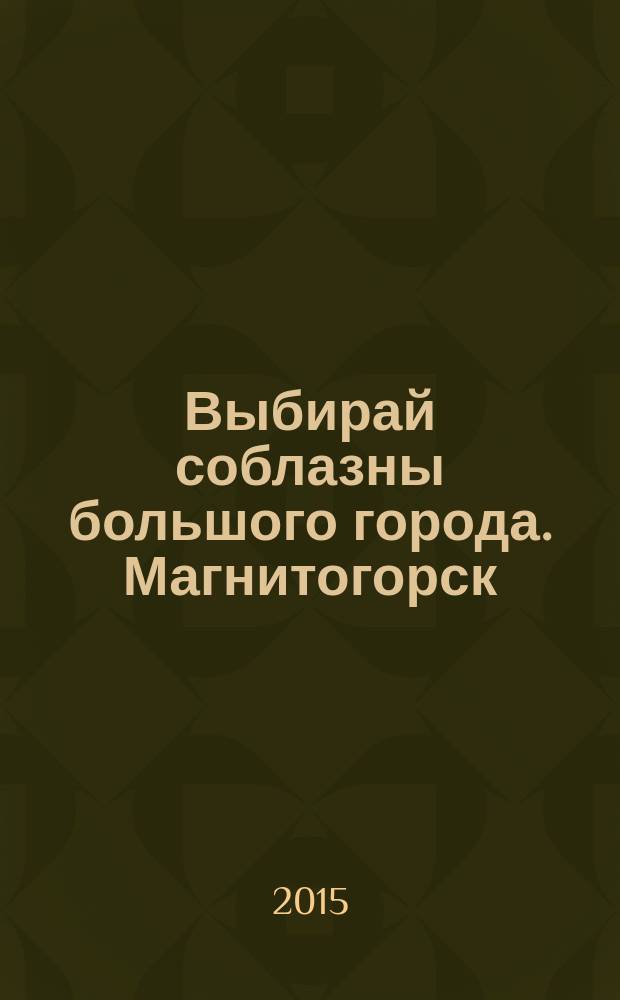 Выбирай соблазны большого города. Магнитогорск : развлечения, отдых, зрелища, культурный досуг. 2015, № 7 (243)