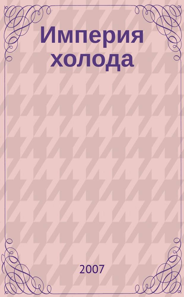 Империя холода : Всерос. аналит. отрасл. журн. 2007, 4 (26)