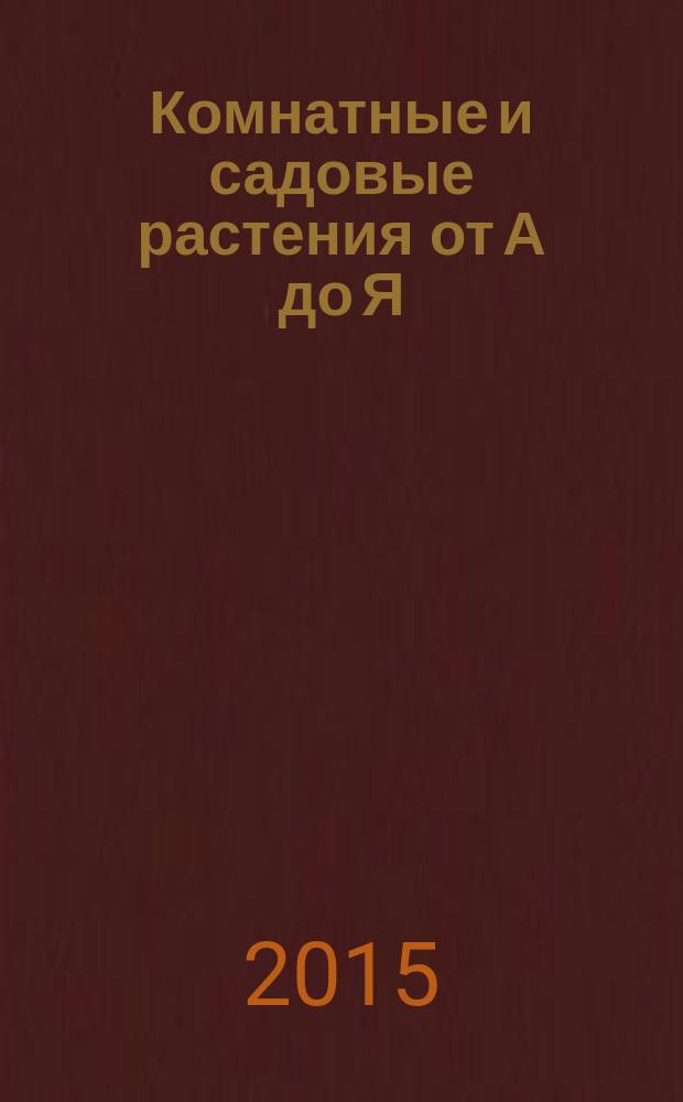 Комнатные и садовые растения от А до Я : как украсить свой дом и сад цветами и декоративными растениями еженедельное издание. Вып. 65