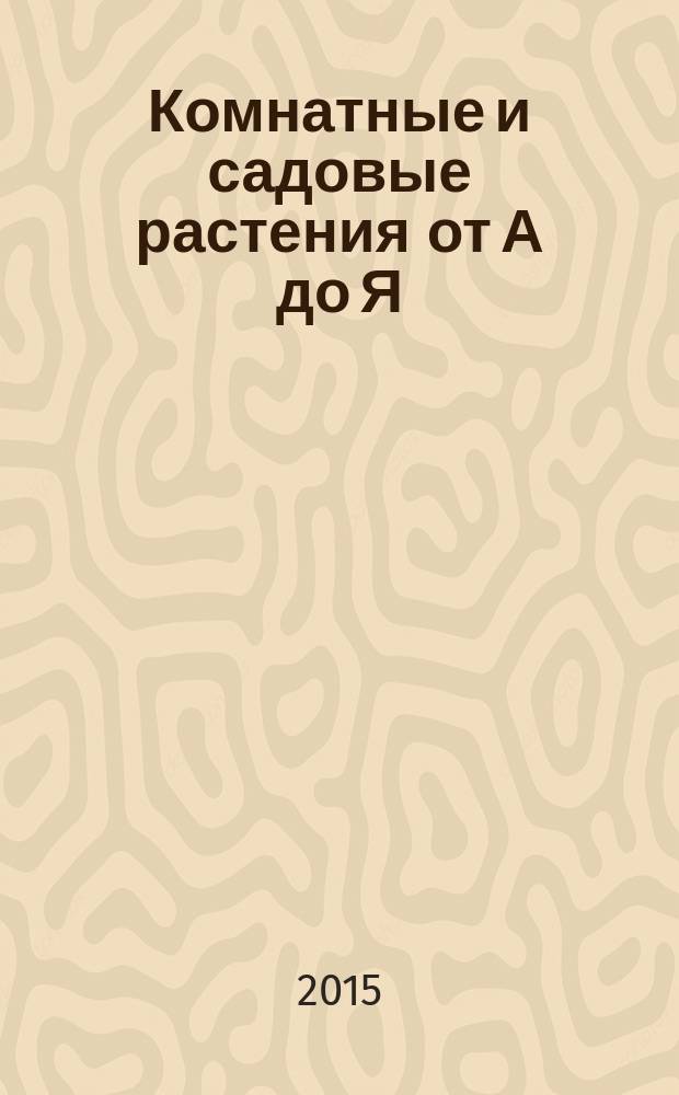 Комнатные и садовые растения от А до Я : как украсить свой дом и сад цветами и декоративными растениями еженедельное издание. Вып. 70