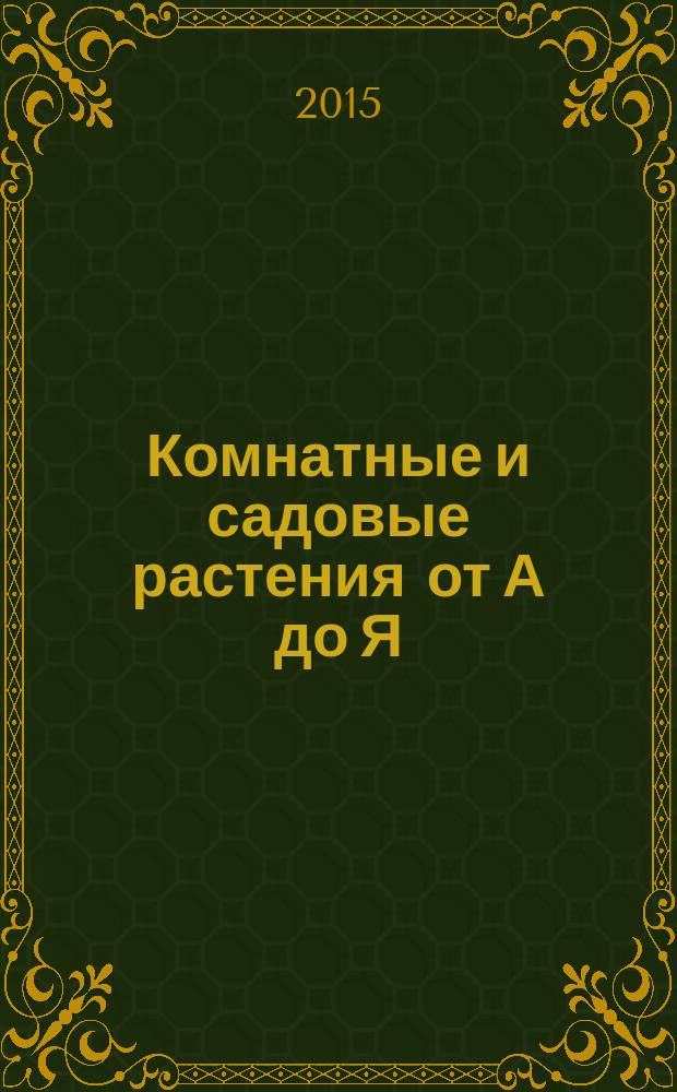 Комнатные и садовые растения от А до Я : как украсить свой дом и сад цветами и декоративными растениями еженедельное издание. Вып. 72