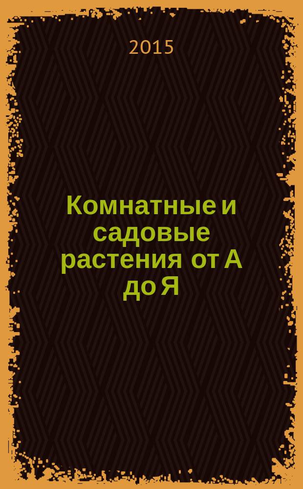 Комнатные и садовые растения от А до Я : как украсить свой дом и сад цветами и декоративными растениями еженедельное издание. Вып. 75
