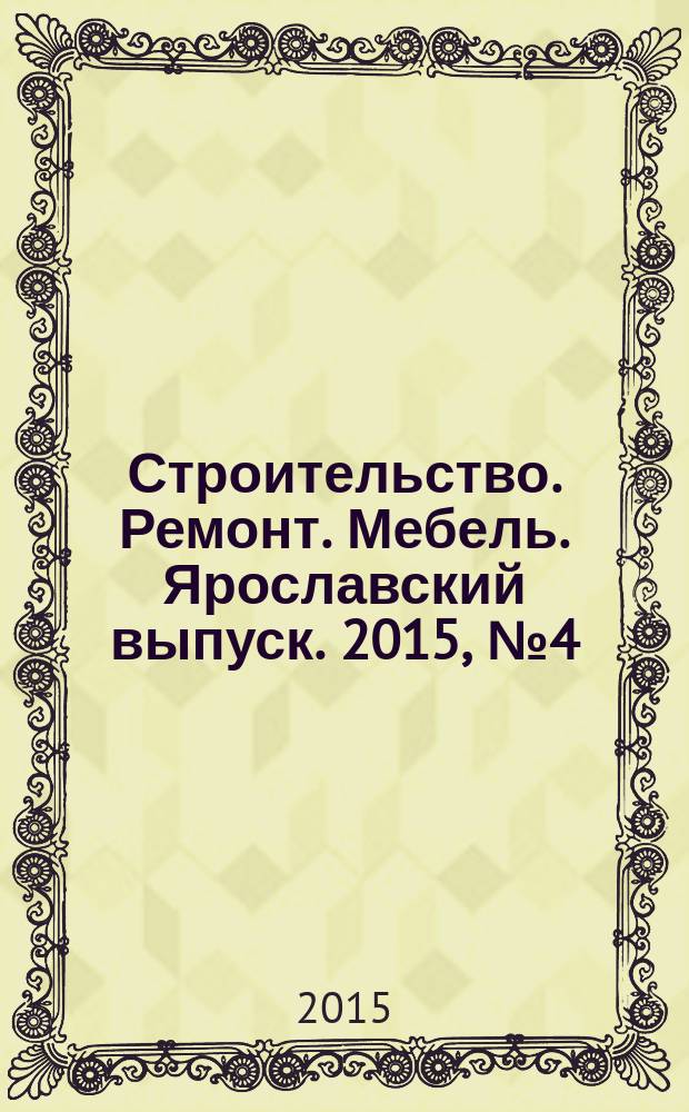 Строительство. Ремонт. Мебель. Ярославский выпуск. 2015, № 4 (108)