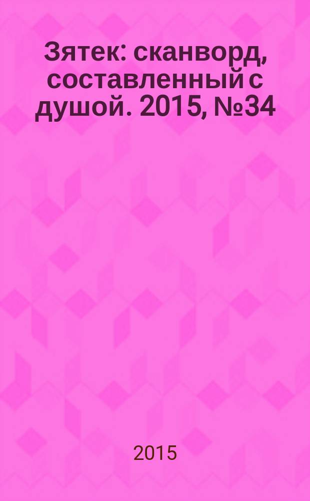 Зятек : сканворд, составленный с душой. 2015, № 34 (755)