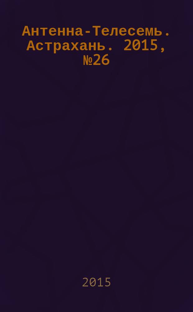 Антенна-Телесемь. Астрахань. 2015, № 26 (931)