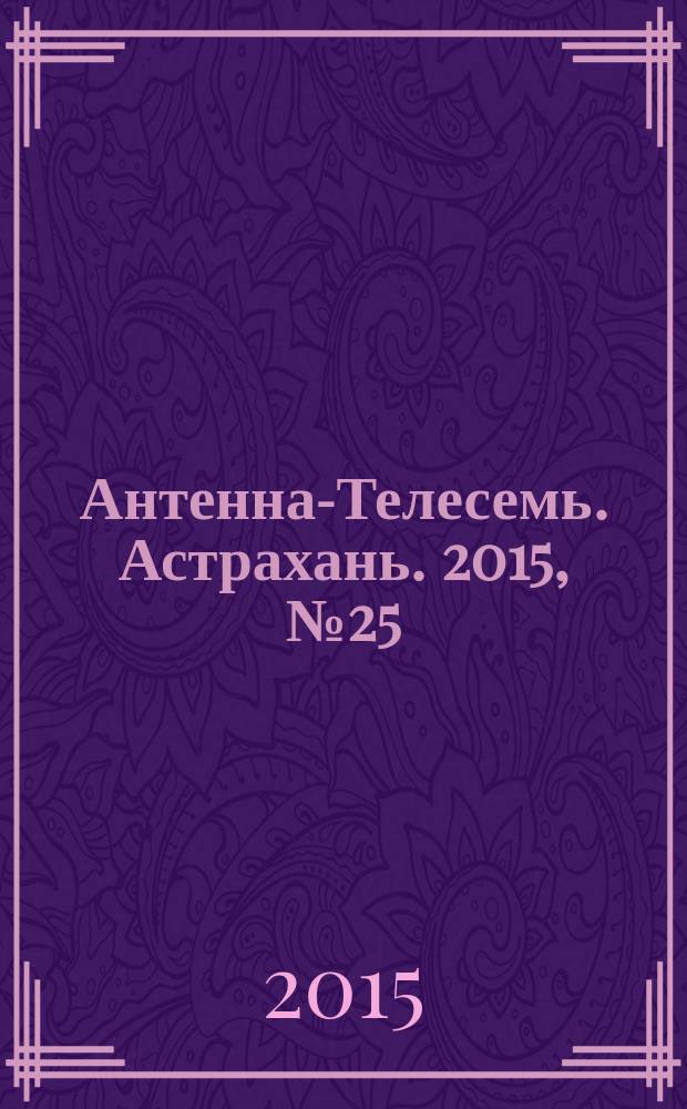 Антенна-Телесемь. Астрахань. 2015, № 25 (930)