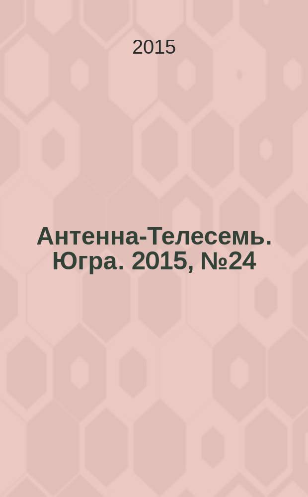 Антенна-Телесемь. Югра. 2015, № 24 (763)