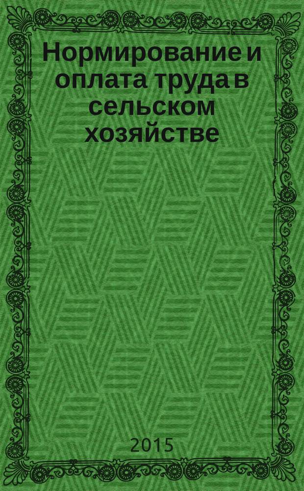 Нормирование и оплата труда в сельском хозяйстве : Ежемес. науч.-практ. журн. 2015, 7