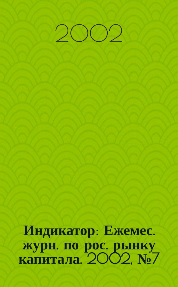 Индикатор : Ежемес. журн. по рос. рынку капитала. 2002, № 7 (47)