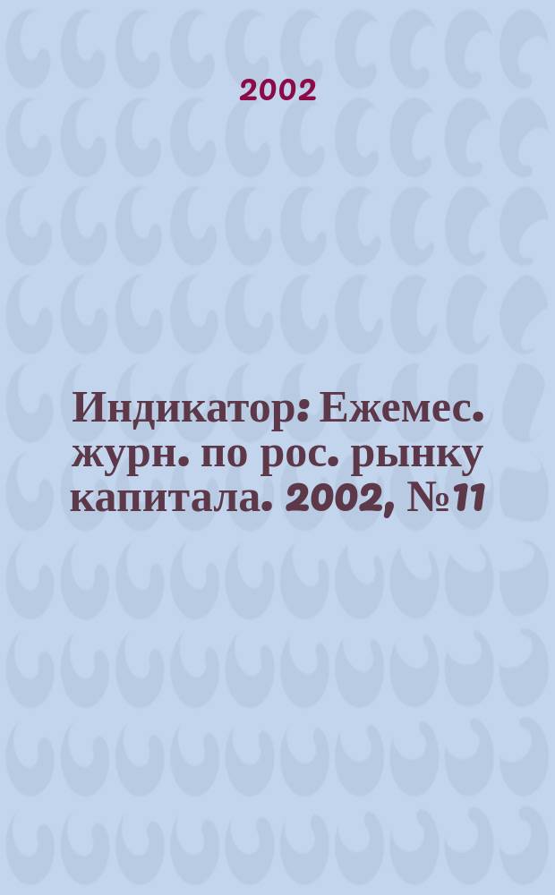Индикатор : Ежемес. журн. по рос. рынку капитала. 2002, № 11 (50)