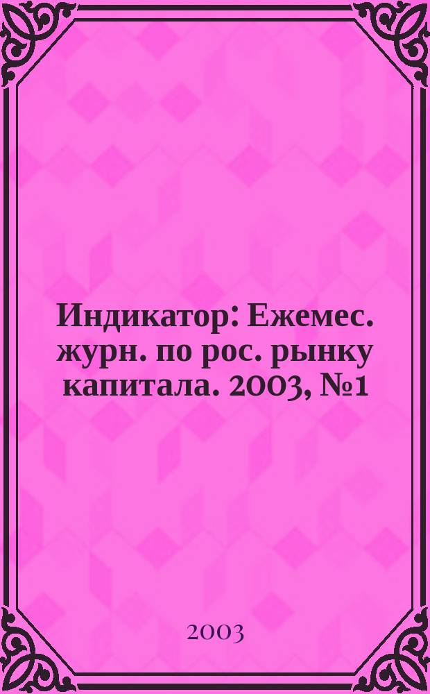 Индикатор : Ежемес. журн. по рос. рынку капитала. 2003, № 1 (52)