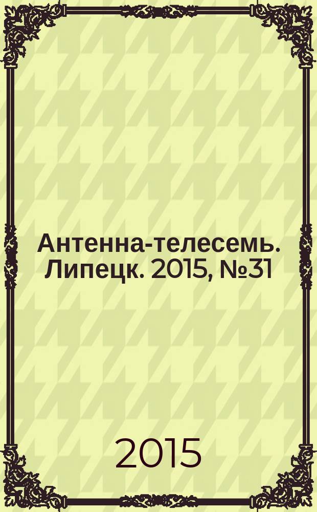Антенна-телесемь. Липецк. 2015, № 31 (823) : Воронеж-Липецк