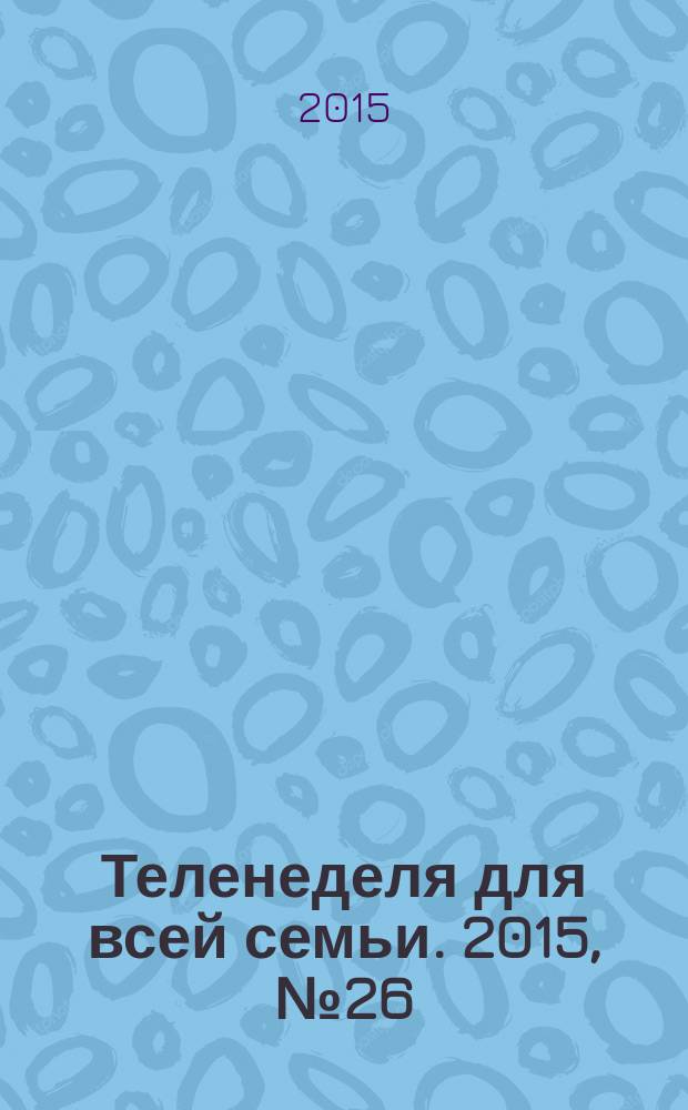 Теленеделя для всей семьи. 2015, № 26 (482)