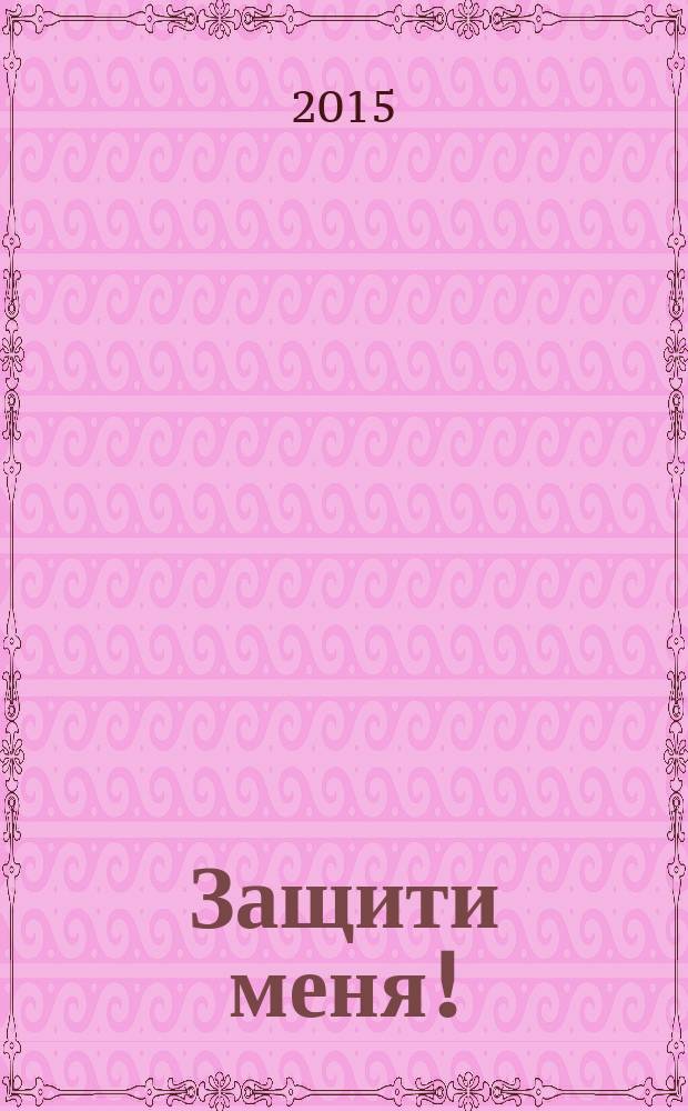 Защити меня ! : Сб. материалов, ил. положения Конвенции ООН о правах ребенка. 2015, № 1