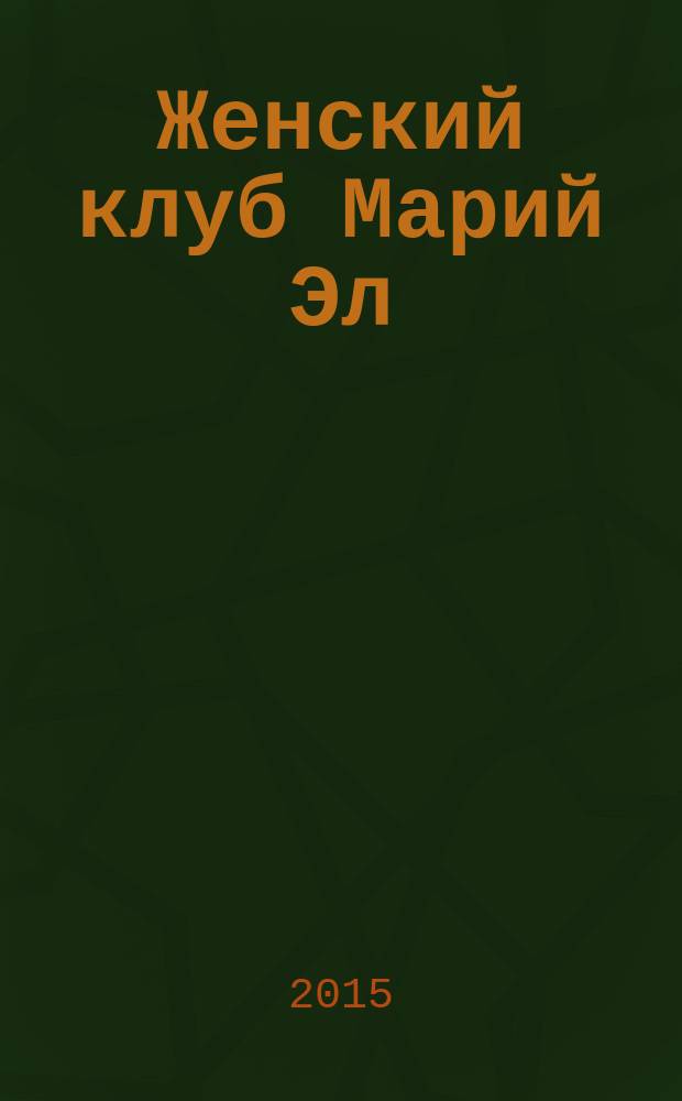 Женский клуб Марий Эл : рекламно-информационный журнал для женщин. 2015, № 4 (57)