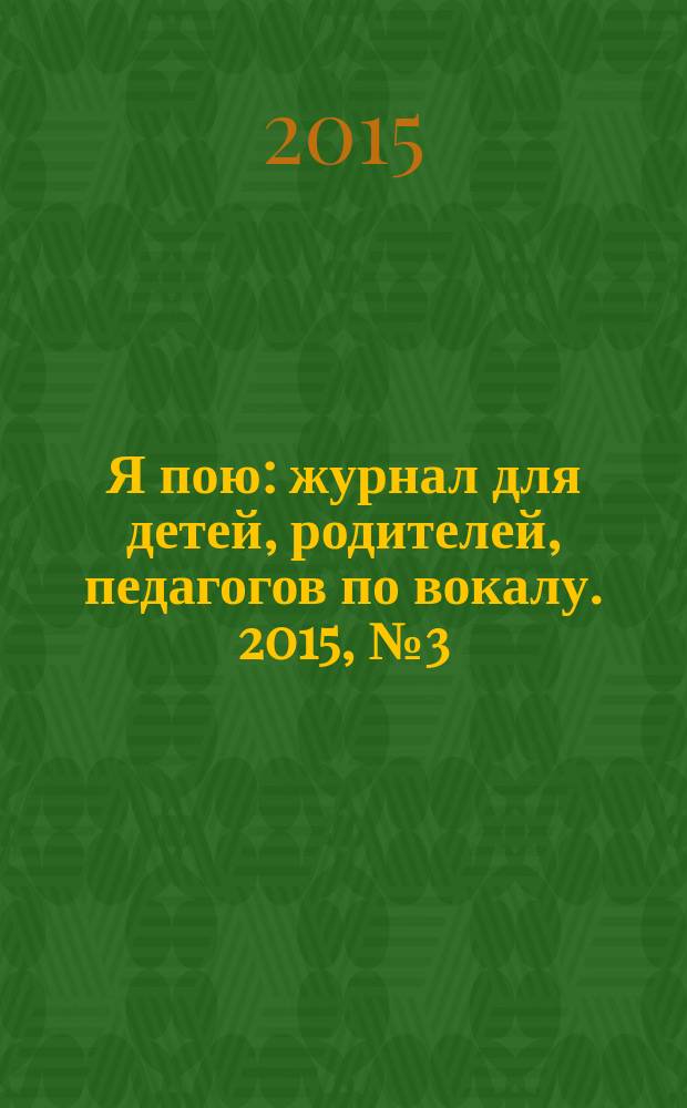 Я пою : журнал для детей, родителей, педагогов по вокалу. 2015, № 3 (18)