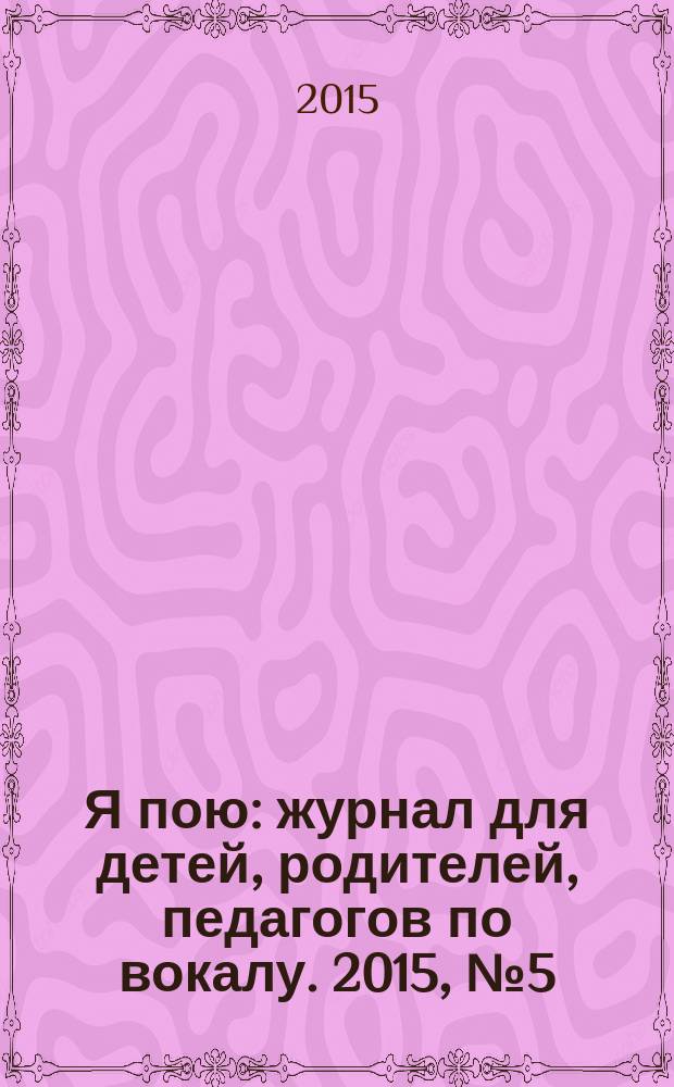 Я пою : журнал для детей, родителей, педагогов по вокалу. 2015, № 5 (20)