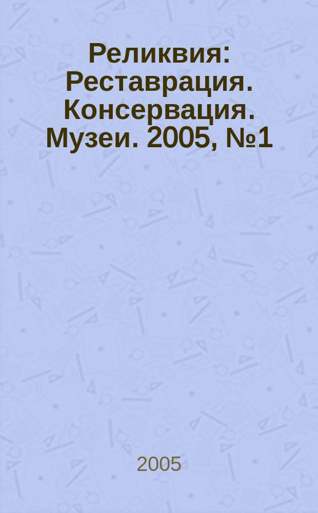 Реликвия : Реставрация. Консервация. Музеи. 2005, № 1 (8)
