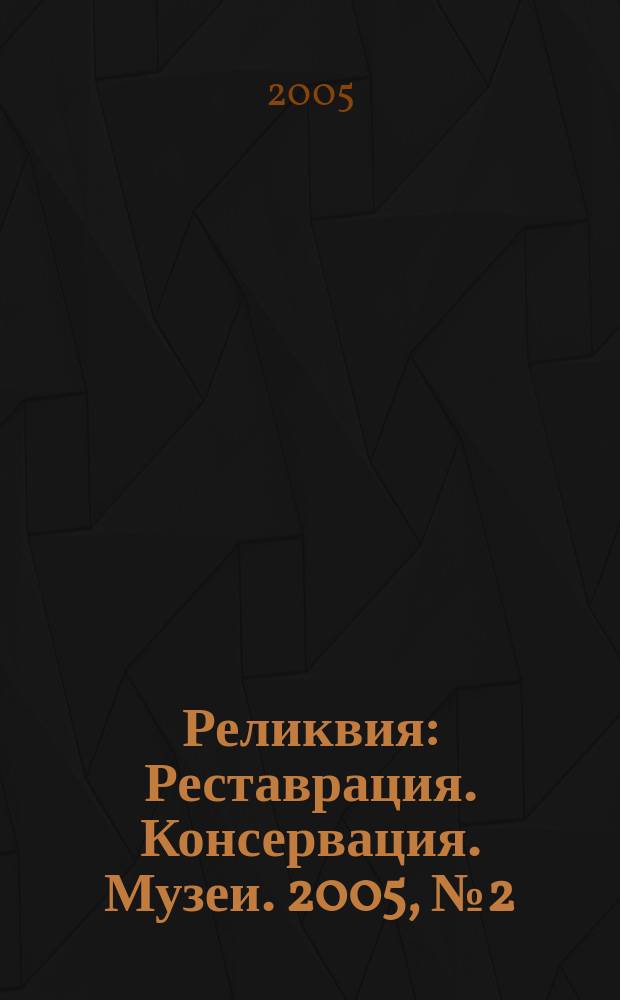 Реликвия : Реставрация. Консервация. Музеи. 2005, № 2 (9)