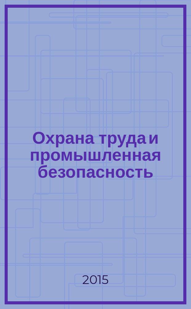 Охрана труда и промышленная безопасность : информационный бюллетень ежемесячный информационно-аналитический, статистический, производственный журнал. 2015, № 3 (126)
