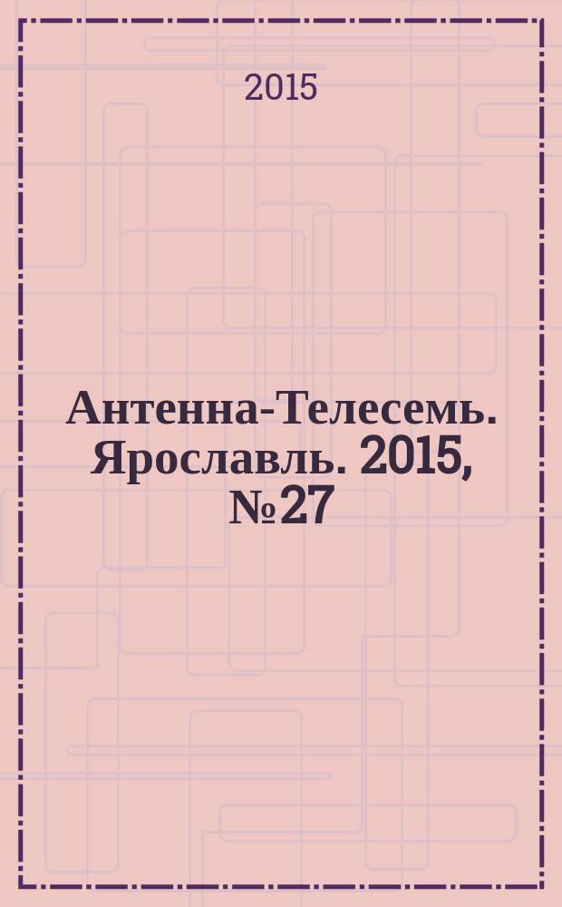 Антенна-Телесемь. Ярославль. 2015, № 27 (601)