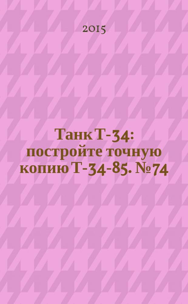 Танк Т-34 : постройте точную копию Т-34-85. № 74