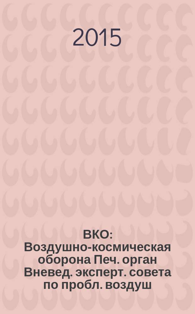 ВКО : Воздушно-космическая оборона Печ. орган Вневед. эксперт. совета по пробл. воздуш.-косм. обороны - ВЭС ВКО. 2015, № 4 (83)