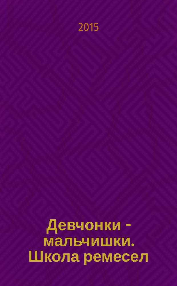 Девчонки - мальчишки. Школа ремесел : ежемесячный журнал для подростков. 2015, № 6 (102)