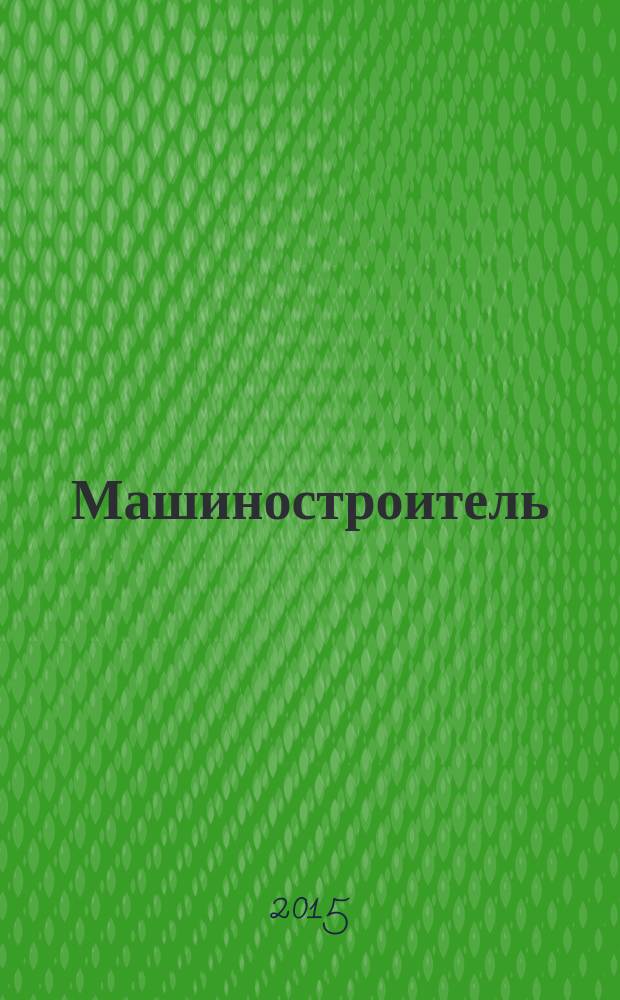 Машиностроитель : Ежемес. массовый производ.-техн. журнал. Орган Науч.-техн. о-ва машиностр. пром-сти. 2015, № 8