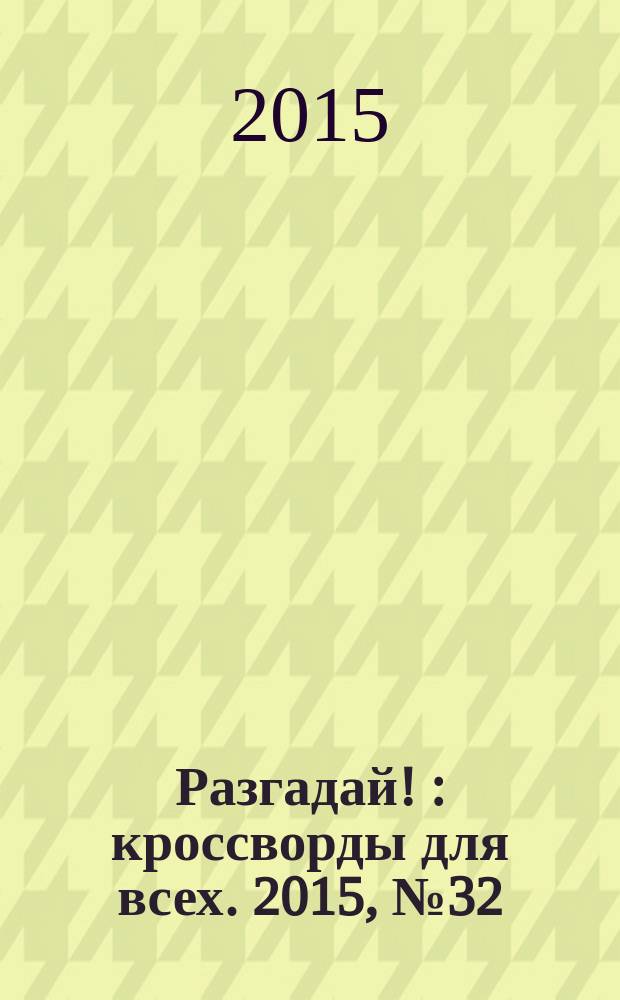Разгадай ! : кроссворды для всех. 2015, № 32