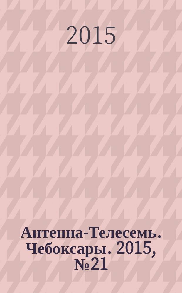 Антенна-Телесемь. Чебоксары. 2015, № 21 (343)