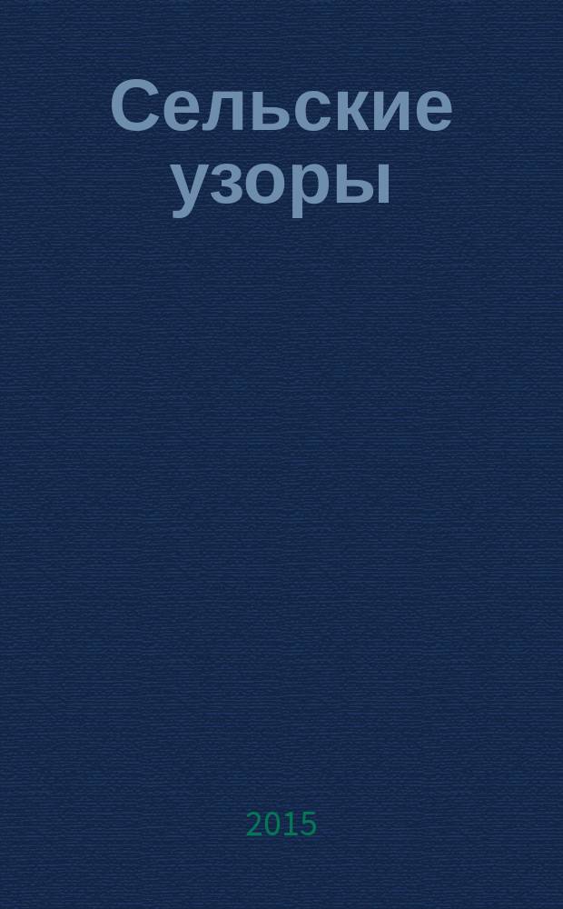 Сельские узоры : Науч.-произв. и лит.-публицист. журн. 2015, № 2