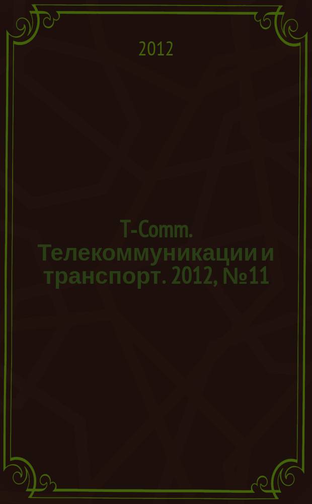 T-Comm. Телекоммуникации и транспорт. 2012, № 11 : Математическое моделирование систем и средств связи