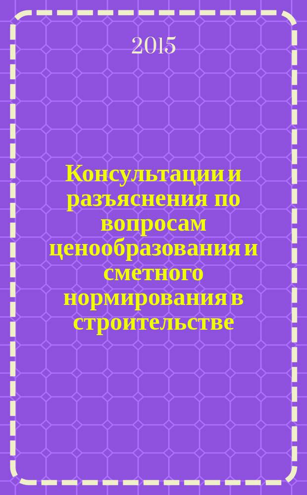 Консультации и разъяснения по вопросам ценообразования и сметного нормирования в строительстве : Всерос. журн. Ежекв. справ. Регион. центра по ценообразованию в стр-ве (Санкт-Петербург) совместно с Координац. центром по ценообразованию и смет. нормированию в стр-ве (г. Москва). 2015, № 2 (78)