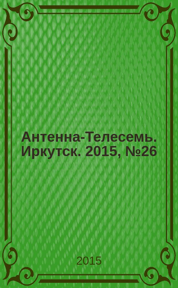 Антенна-Телесемь. Иркутск. 2015, № 26 (556)