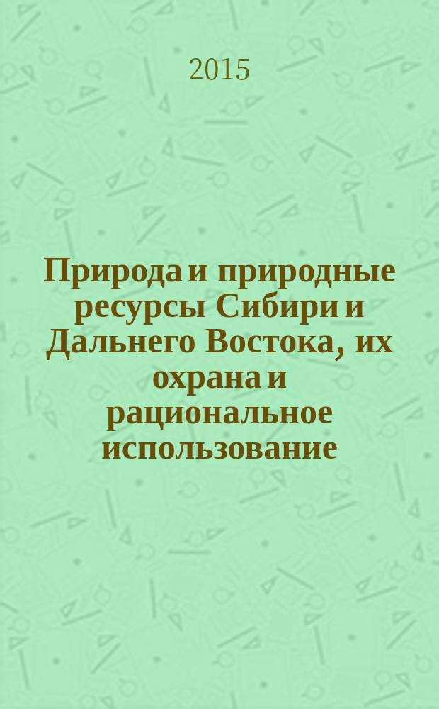 Природа и природные ресурсы Сибири и Дальнего Востока, их охрана и рациональное использование : Текущий указ. лит. 2015, 3