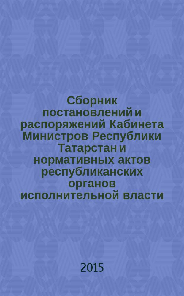Сборник постановлений и распоряжений Кабинета Министров Республики Татарстан и нормативных актов республиканских органов исполнительной власти : (Офиц. тексты, коммент., разъяснения, консультации). 2015, № 45