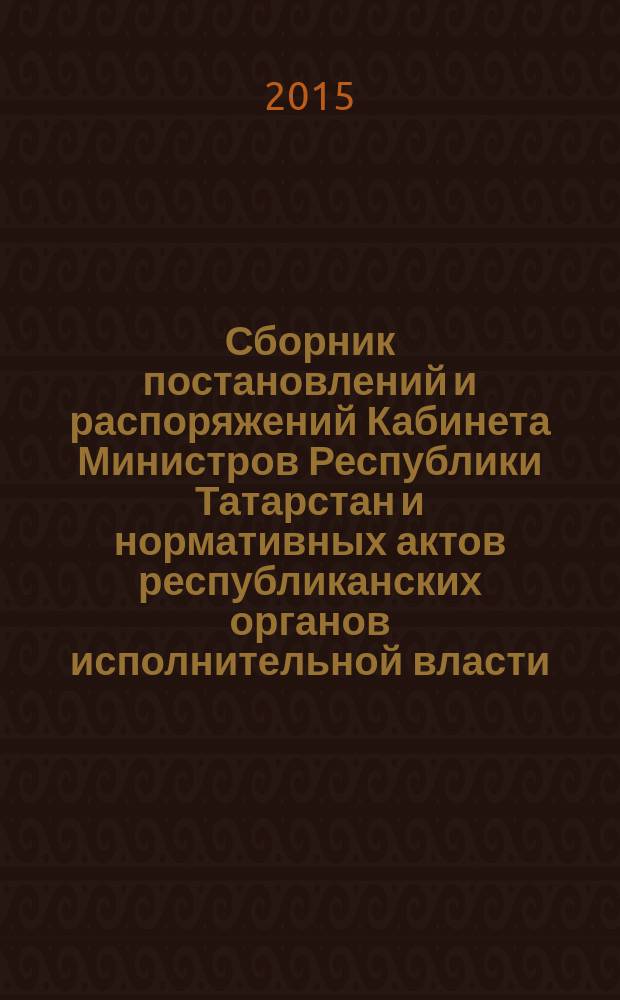 Сборник постановлений и распоряжений Кабинета Министров Республики Татарстан и нормативных актов республиканских органов исполнительной власти : (Офиц. тексты, коммент., разъяснения, консультации). 2015, № 39/40