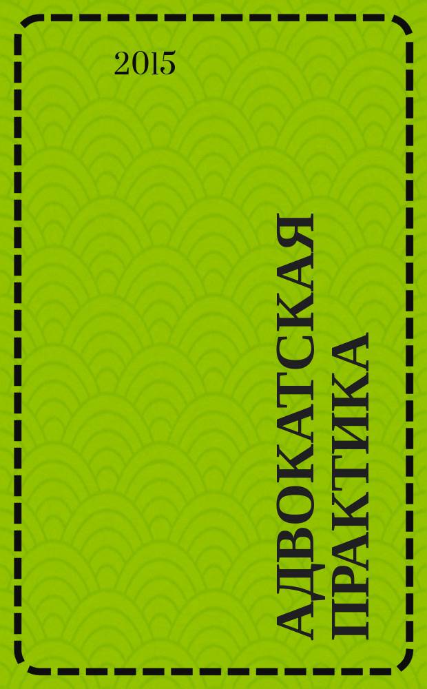 Адвокатская практика : Практ. и информ. изд. 2015, № 5