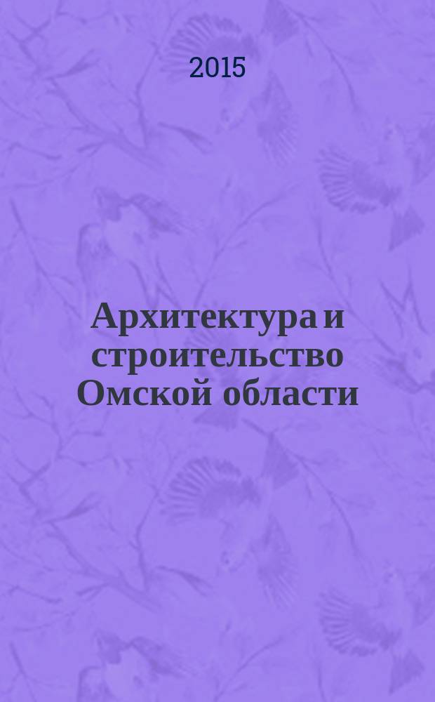 Архитектура и строительство Омской области : Информ.-аналит. журн. 2015, № 3 (131)
