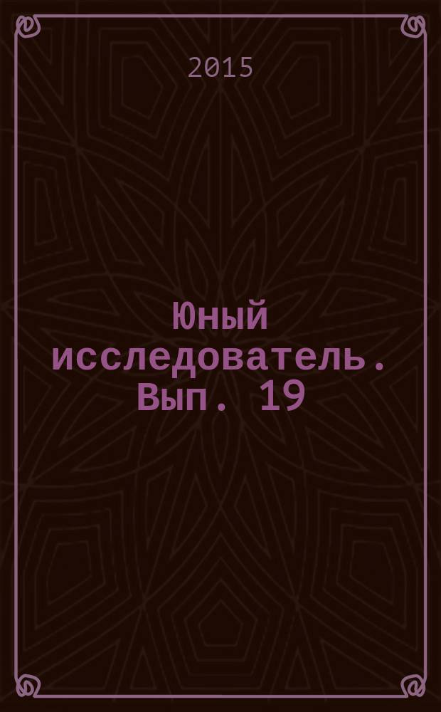 Юный исследователь. Вып. 19 : Материалы победителей 52-ого городского конкурса исследовательских работ учащихся 9-х - 11-х классов "Интеллектуалы XXI века"