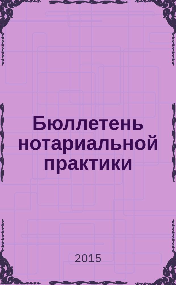 Бюллетень нотариальной практики : Практ. и информ. изд. 2015, № 3 (117)