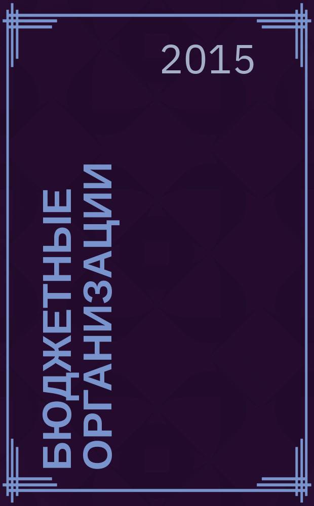 Бюджетные организации: акты и комментарии для бухгалтера : журнал приложение к журналу "Бюджетные организации: бухгалтерский учет и налогообложение". 2015, № 7