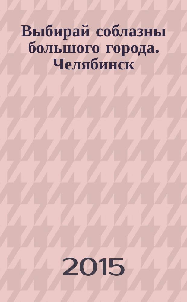 Выбирай соблазны большого города. Челябинск : рекламно-информационный журнал. 2015, № 13 (359)