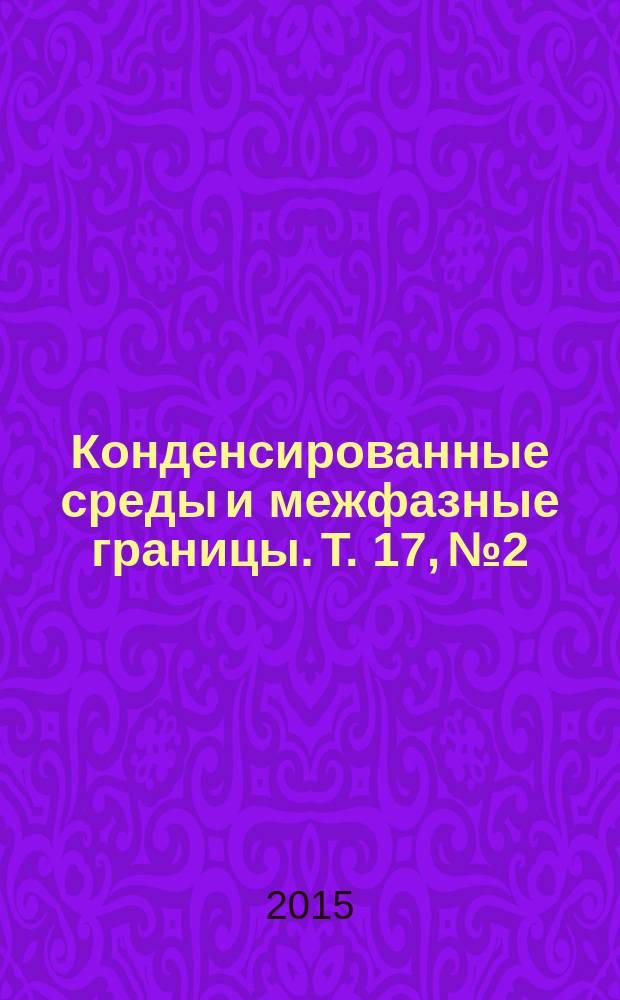 Конденсированные среды и межфазные границы. Т. 17, № 2
