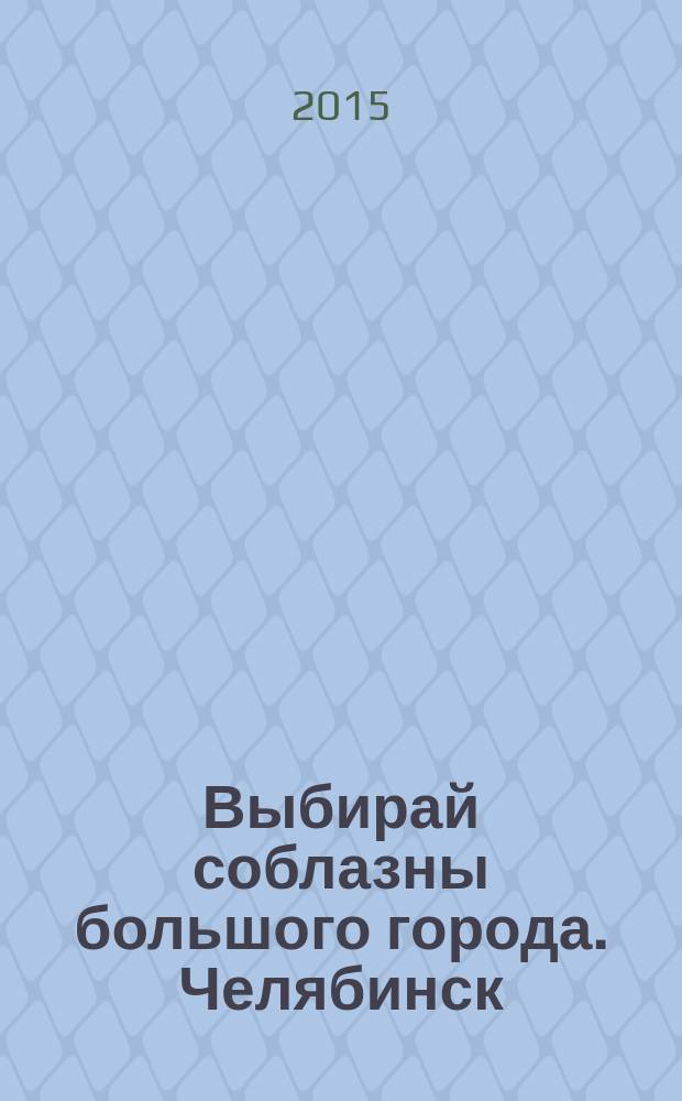 Выбирай соблазны большого города. Челябинск : рекламно-информационный журнал. 2015, № 14 (360)