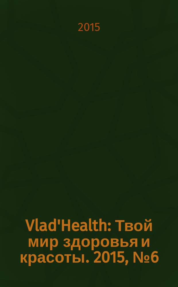 Vlad'Health : Твой мир здоровья и красоты. 2015, № 6 (48)