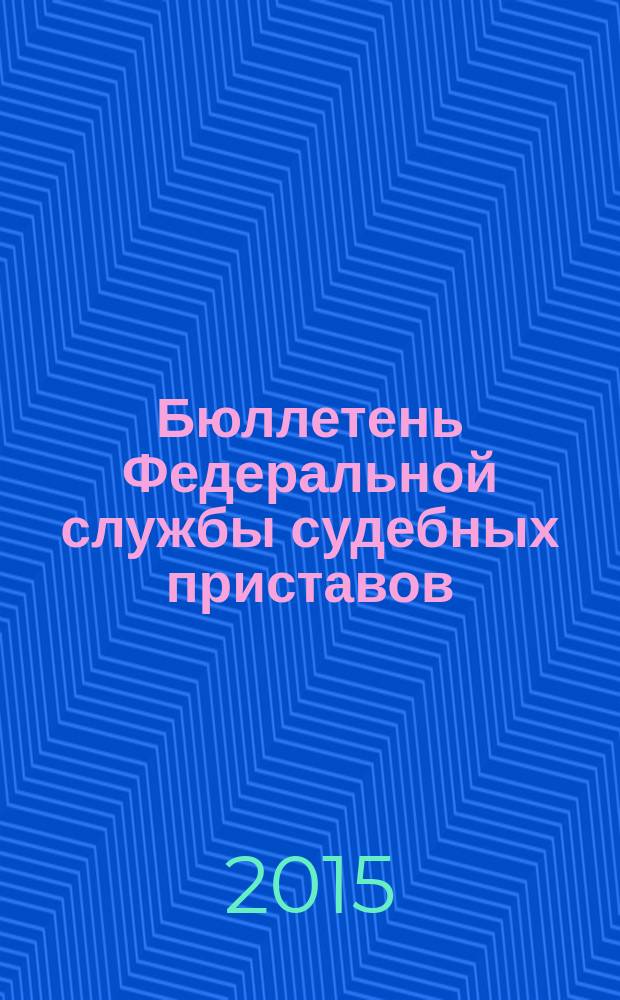 Бюллетень Федеральной службы судебных приставов : официальное издание. 2015, № 7