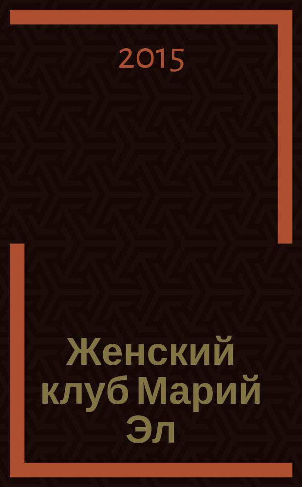 Женский клуб Марий Эл : рекламно-информационный журнал для женщин. 2015, № 5 (58)